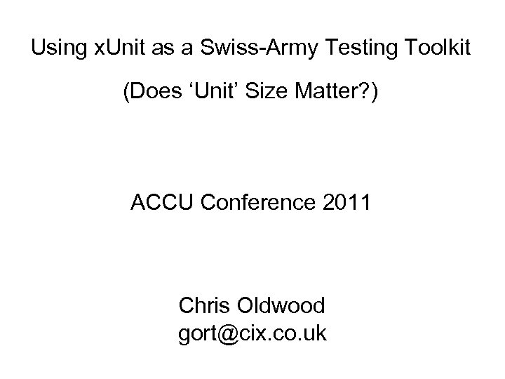 Using x. Unit as a Swiss-Army Testing Toolkit (Does ‘Unit’ Size Matter? ) ACCU
