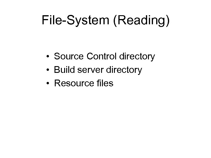 File-System (Reading) • Source Control directory • Build server directory • Resource files 