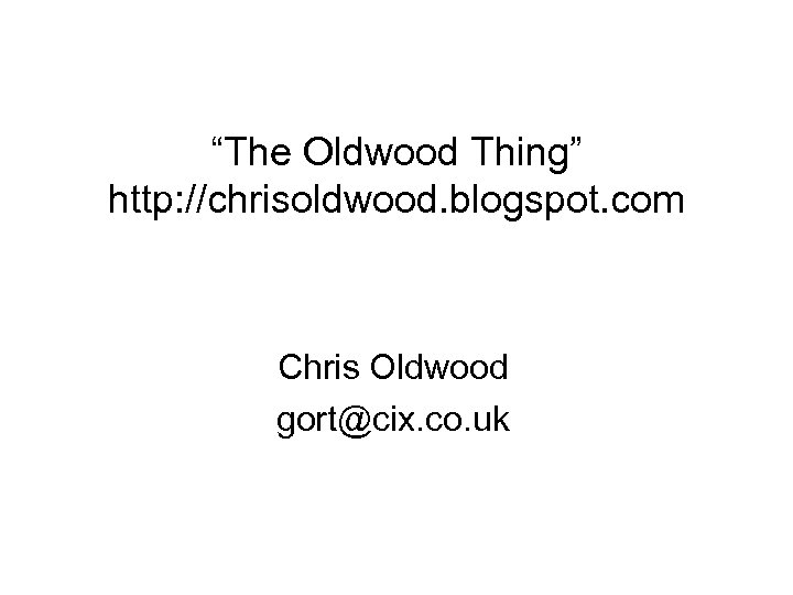 “The Oldwood Thing” http: //chrisoldwood. blogspot. com Chris Oldwood gort@cix. co. uk 