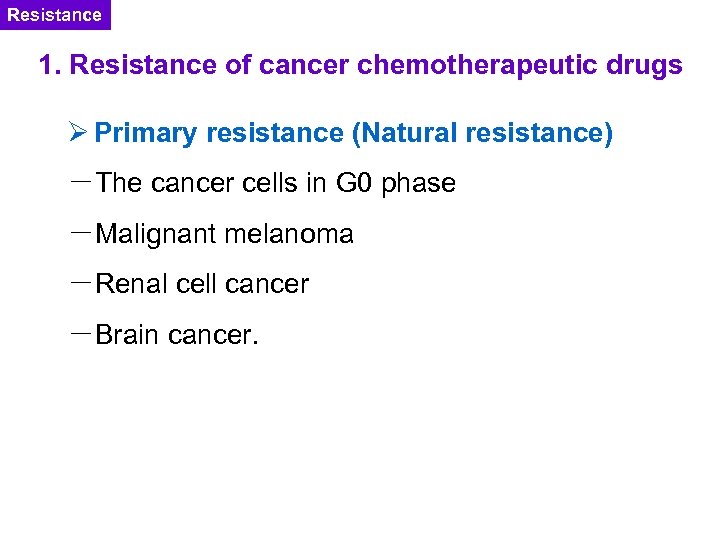 Resistance 1. Resistance of cancer chemotherapeutic drugs Ø Primary resistance (Natural resistance) －The cancer