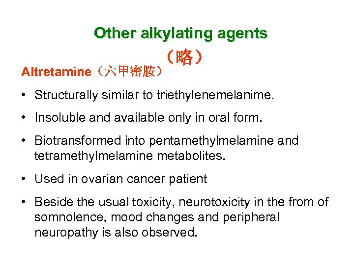 Other alkylating agents （略） Altretamine（六甲密胺） • Structurally similar to triethylenemelanime. • Insoluble and available