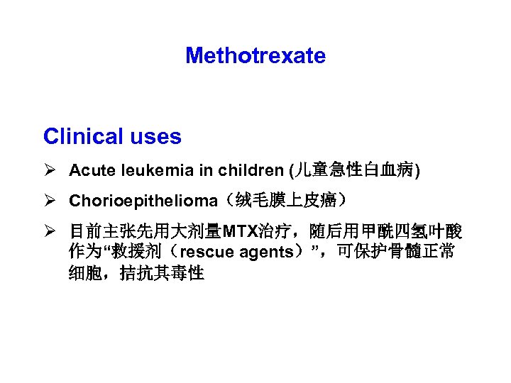 Methotrexate Clinical uses Ø Acute leukemia in children (儿童急性白血病) Ø Chorioepithelioma（绒毛膜上皮癌） Ø 目前主张先用大剂量MTX治疗，随后用甲酰四氢叶酸 作为“救援剂（rescue