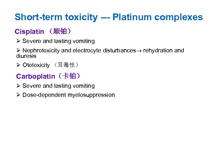 Short-term toxicity --- Platinum complexes Cisplatin （顺铂） Ø Severe and lasting vomiting Ø Nephrotoxicity