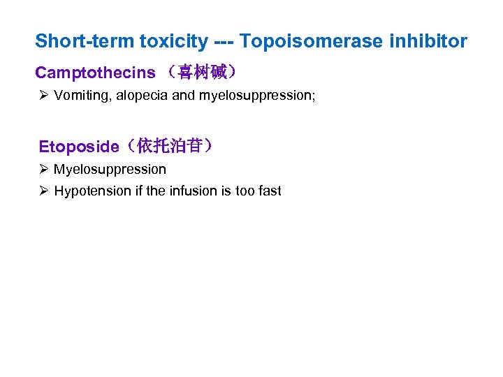 Short-term toxicity --- Topoisomerase inhibitor Camptothecins （喜树碱） Ø Vomiting, alopecia and myelosuppression; Etoposide（依托泊苷） Ø