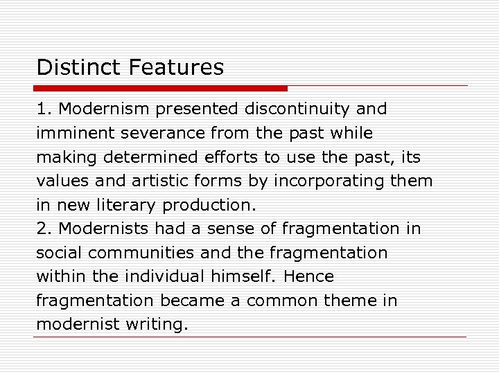 Distinct Features 1. Modernism presented discontinuity and imminent severance from the past while making