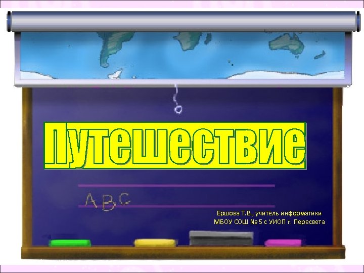 Ершова Т. В. , учитель информатики МБОУ СОШ № 5 с УИОП г. Пересвета
