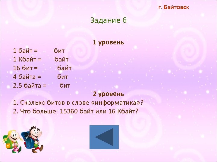 г. Байтовск Задание 6 1 байт = бит 1 Кбайт = байт 16 бит