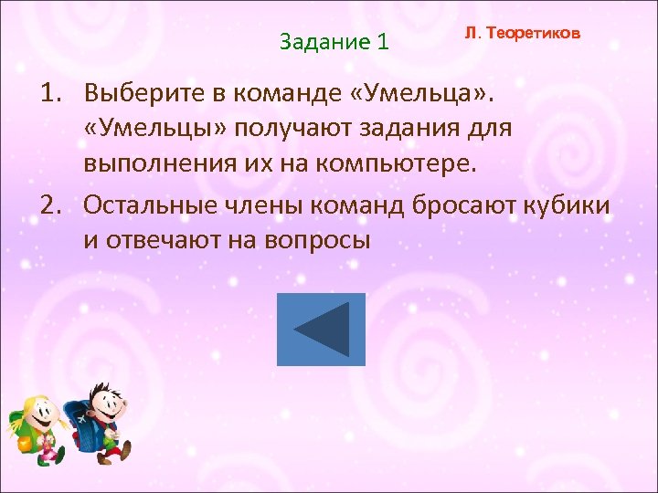 Задание 1 Л. Теоретиков 1. Выберите в команде «Умельца» . «Умельцы» получают задания для