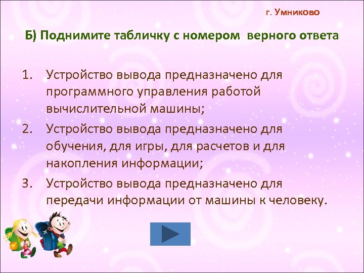 г. Умниково Б) Поднимите табличку с номером верного ответа 1. Устройство вывода предназначено для
