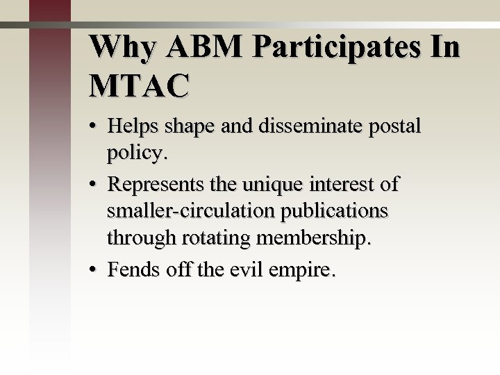 Why ABM Participates In MTAC • Helps shape and disseminate postal policy. • Represents