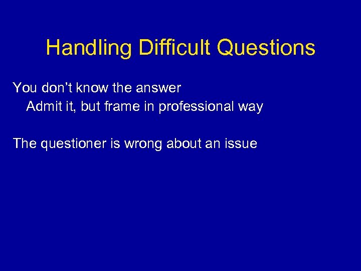 Handling Difficult Questions You don’t know the answer Admit it, but frame in professional