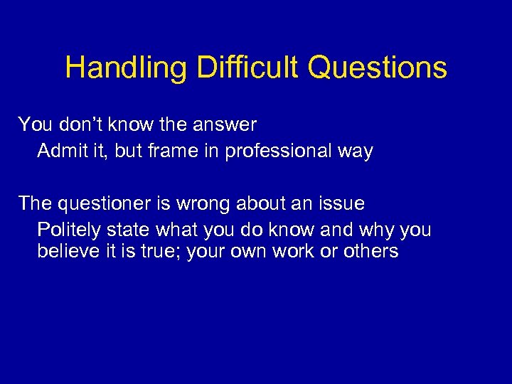 Handling Difficult Questions You don’t know the answer Admit it, but frame in professional