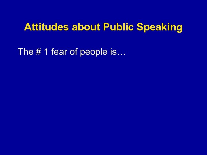 Attitudes about Public Speaking The # 1 fear of people is… 