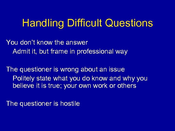 Handling Difficult Questions You don’t know the answer Admit it, but frame in professional