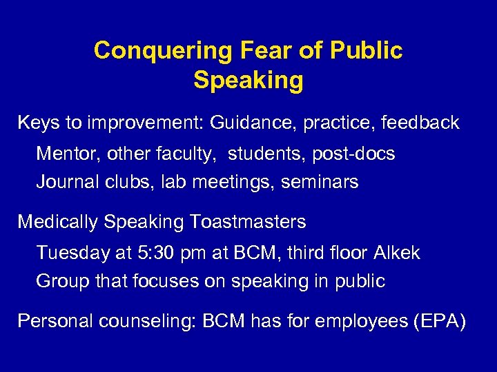 Conquering Fear of Public Speaking Keys to improvement: Guidance, practice, feedback Mentor, other faculty,