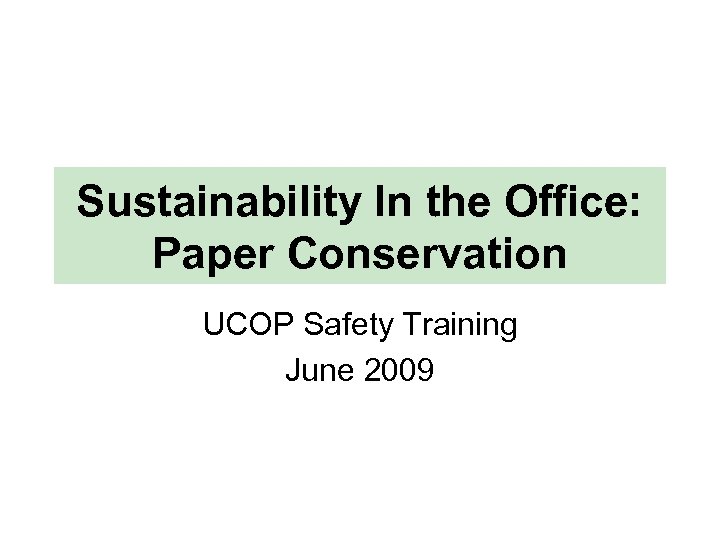 Sustainability In the Office: Paper Conservation UCOP Safety Training June 2009 