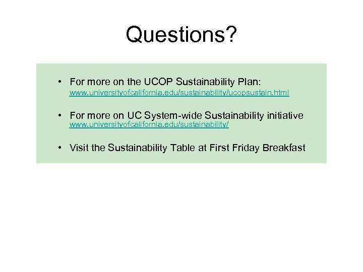 Questions? • For more on the UCOP Sustainability Plan: www. universityofcalifornia. edu/sustainability/ucopsustain. html •