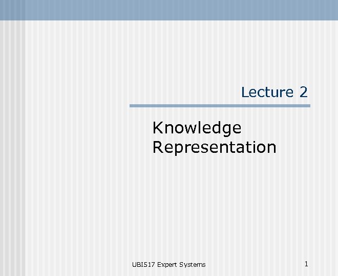 Lecture 2 Knowledge Representation UBI 517 Expert Systems 1 