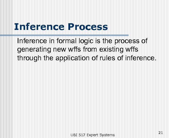 Inference Process Inference in formal logic is the process of generating new wffs from