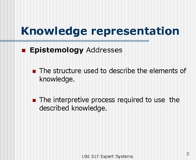 Knowledge representation n Epistemology Addresses n The structure used to describe the elements of