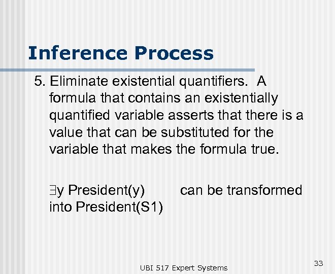 Inference Process 5. Eliminate existential quantifiers. A formula that contains an existentially quantified variable