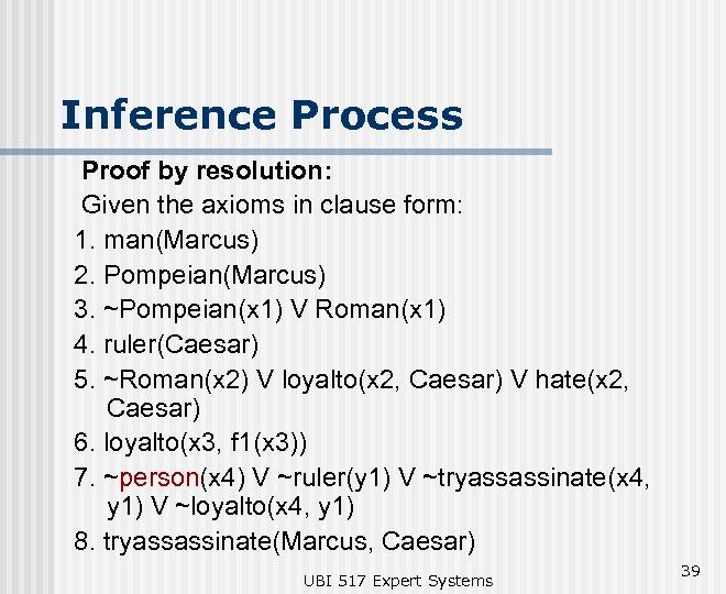 Inference Process Proof by resolution: Given the axioms in clause form: 1. man(Marcus) 2.