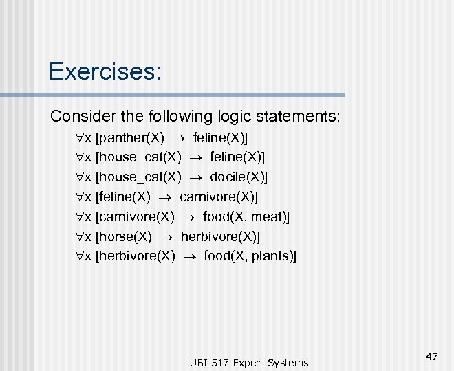 Exercises: Consider the following logic statements: "x [panther(X) ® feline(X)] "x [house_cat(X) ® docile(X)]