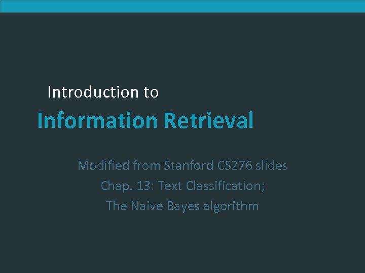 Introduction to Information Retrieval Modified from Stanford CS 276 slides Chap. 13: Text Classification;