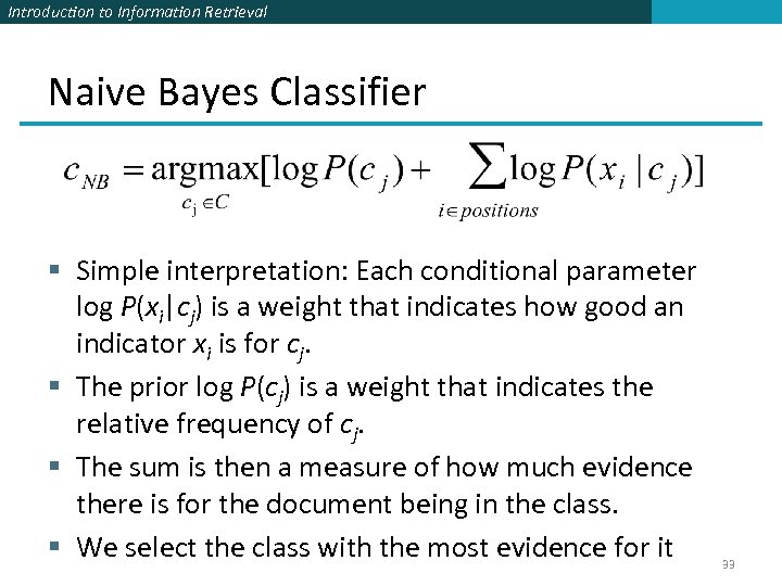 Introduction to Information Retrieval Naive Bayes Classifier § Simple interpretation: Each conditional parameter log