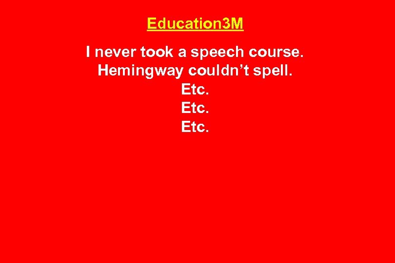 Education 3 M I never took a speech course. Hemingway couldn’t spell. Etc. 