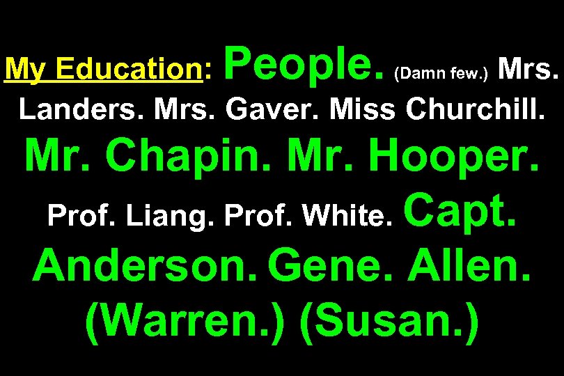 My Education: People. (Damn few. ) Mrs. Landers. Mrs. Gaver. Miss Churchill. Mr. Chapin.