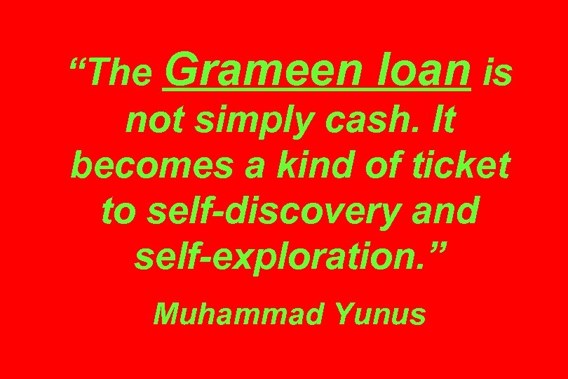“The Grameen loan is not simply cash. It becomes a kind of ticket to