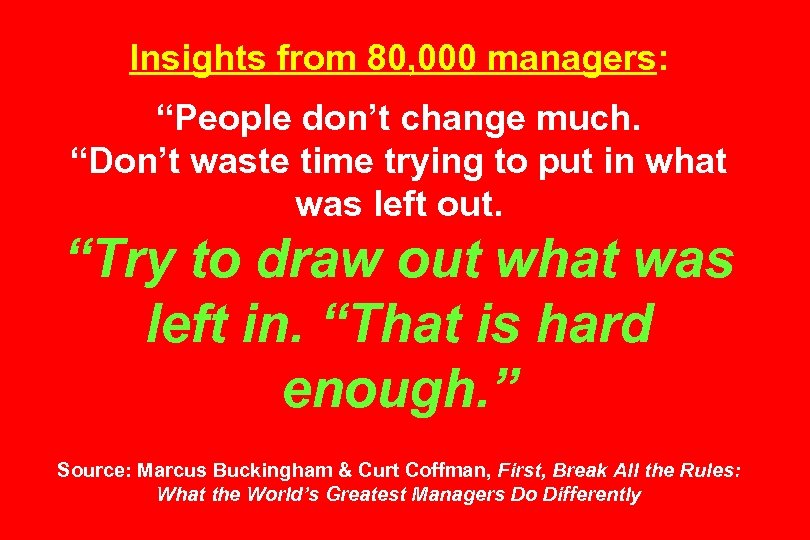 Insights from 80, 000 managers: “People don’t change much. “Don’t waste time trying to