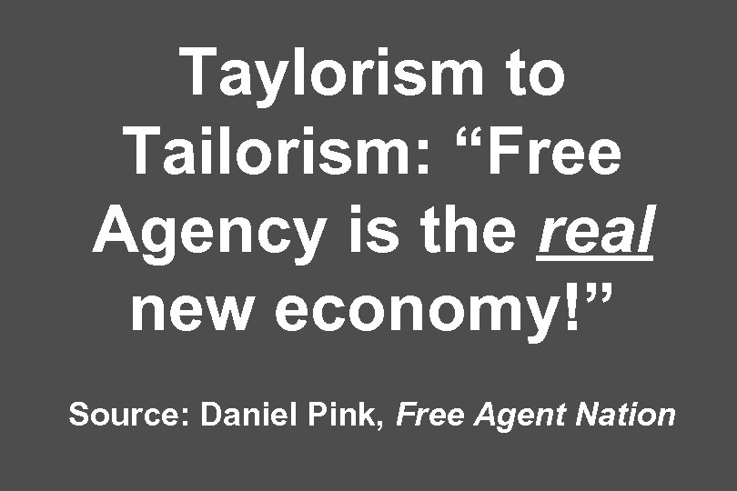 Taylorism to Tailorism: “Free Agency is the real new economy!” Source: Daniel Pink, Free