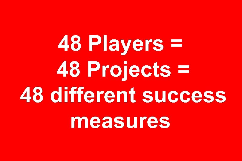 48 Players = 48 Projects = 48 different success measures 
