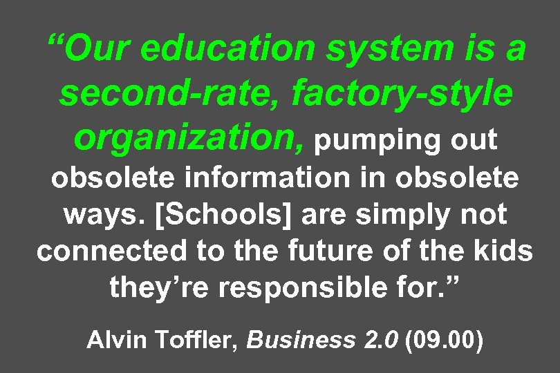 “Our education system is a second-rate, factory-style organization, pumping out obsolete information in obsolete