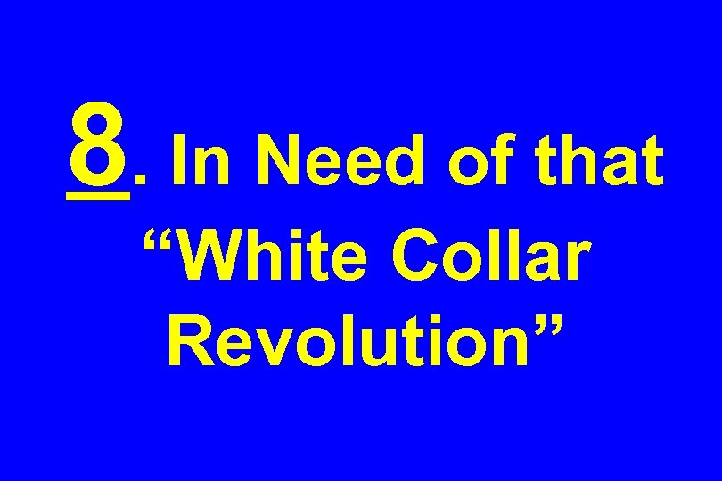 8. In Need of that “White Collar Revolution” 
