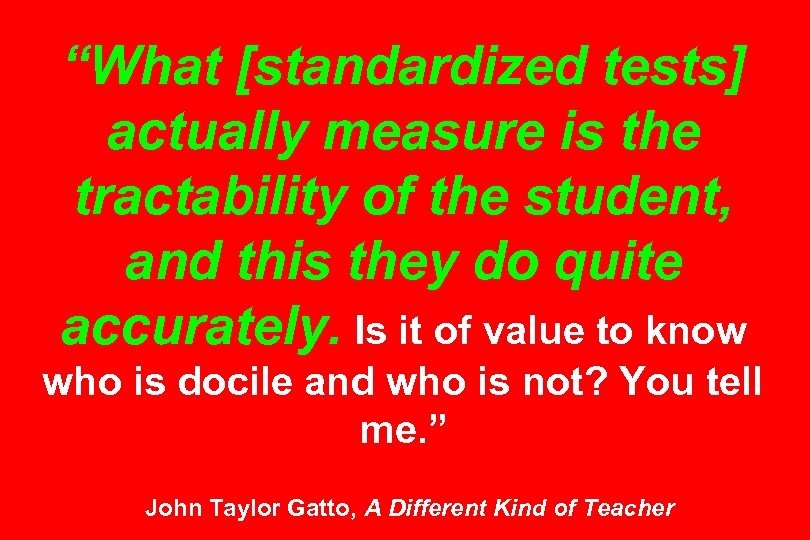 “What [standardized tests] actually measure is the tractability of the student, and this they