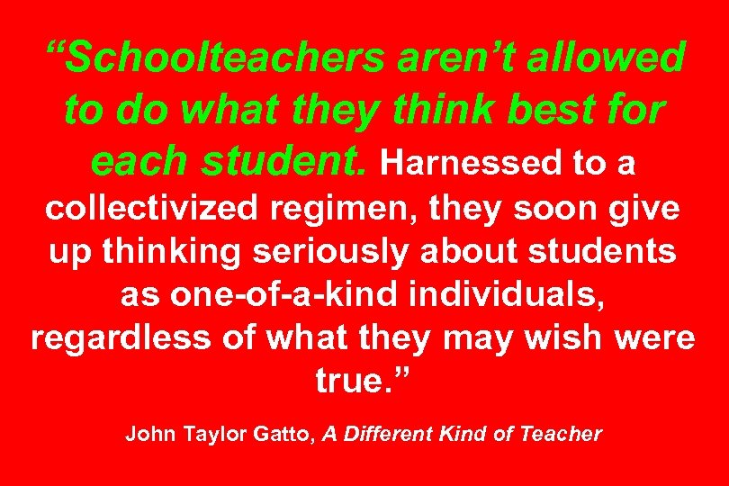 “Schoolteachers aren’t allowed to do what they think best for each student. Harnessed to