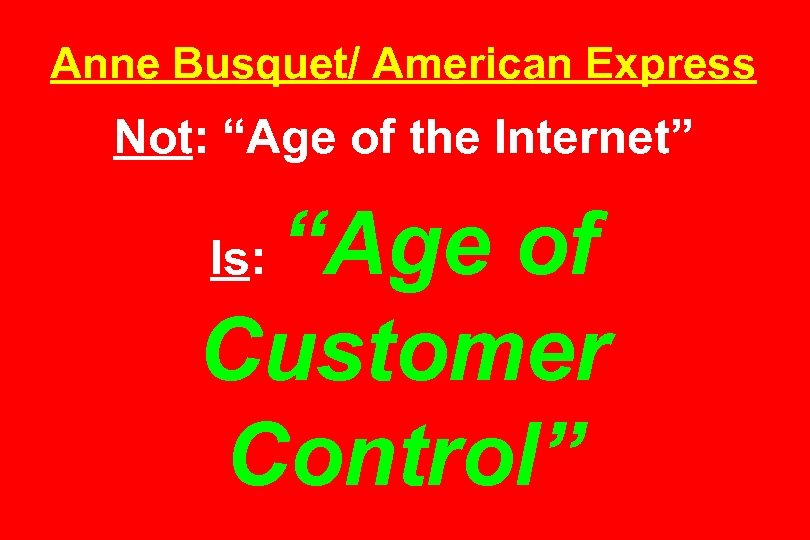 Anne Busquet/ American Express Not: “Age of the Internet” “Age of Customer Control” Is: