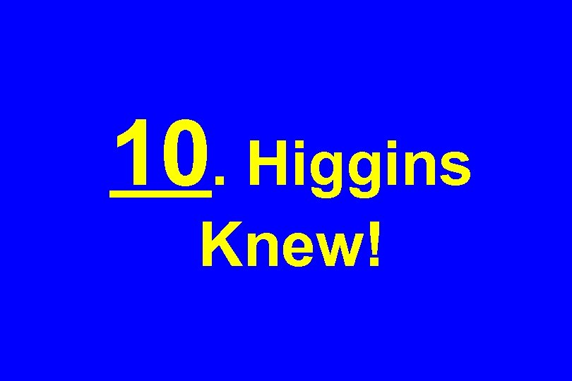 10. Higgins Knew! 