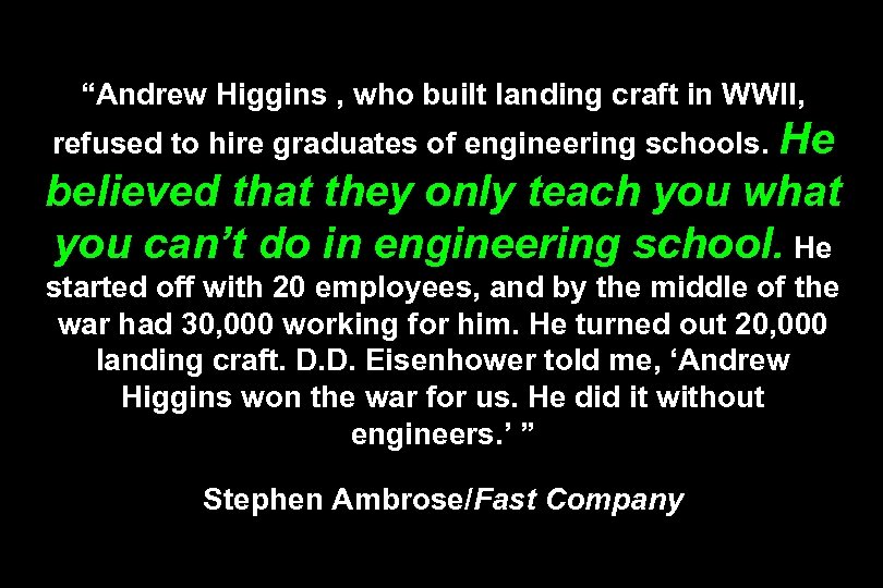 “Andrew Higgins , who built landing craft in WWII, He believed that they only