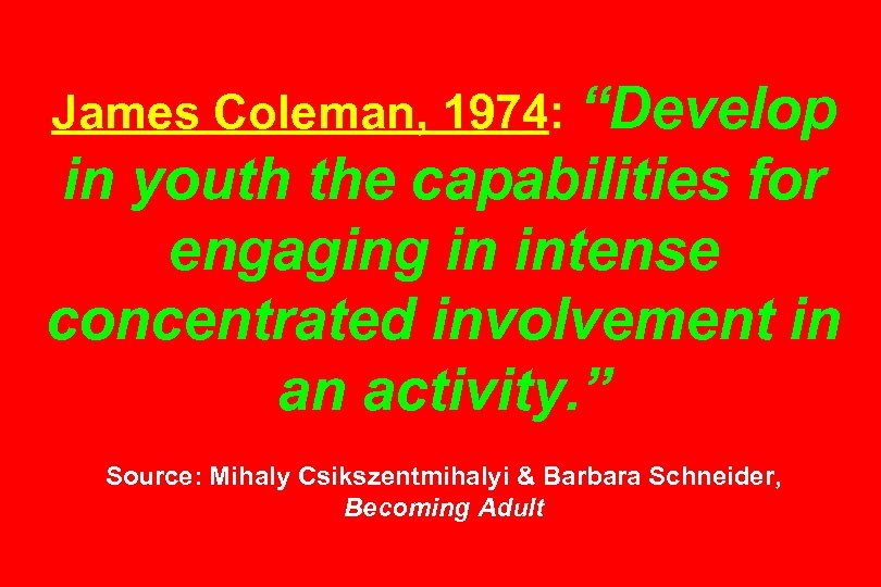 James Coleman, 1974: “Develop in youth the capabilities for engaging in intense concentrated involvement