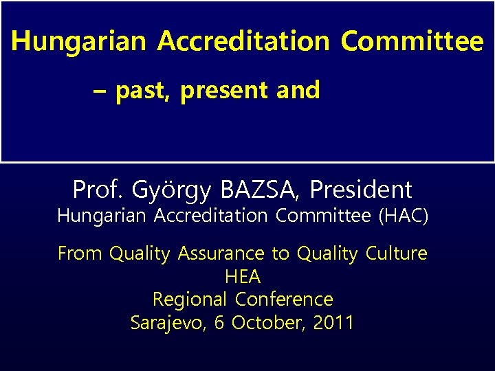 Hungarian Accreditation Committee – past, present and future Prof. György BAZSA, President Hungarian Accreditation