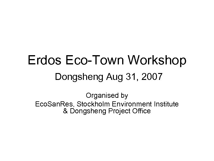 Erdos Eco-Town Workshop Dongsheng Aug 31, 2007 Organised by Eco. San. Res, Stockholm Environment