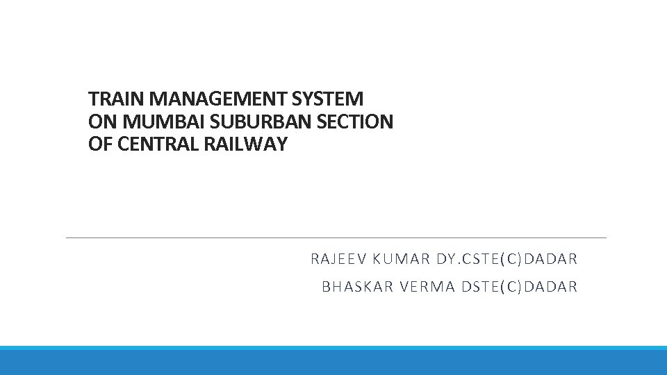 TRAIN MANAGEMENT SYSTEM ON MUMBAI SUBURBAN SECTION OF CENTRAL RAILWAY RAJEEV KUMAR DY. CSTE(C)DADAR
