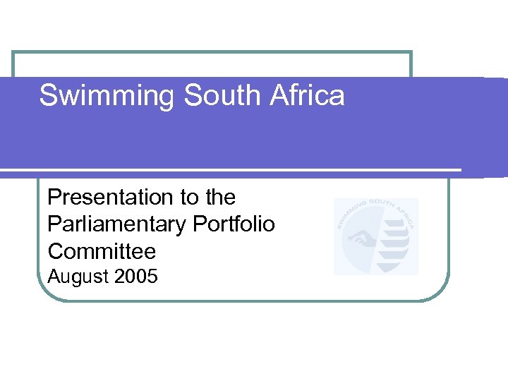 Swimming South Africa Presentation to the Parliamentary Portfolio Committee August 2005 