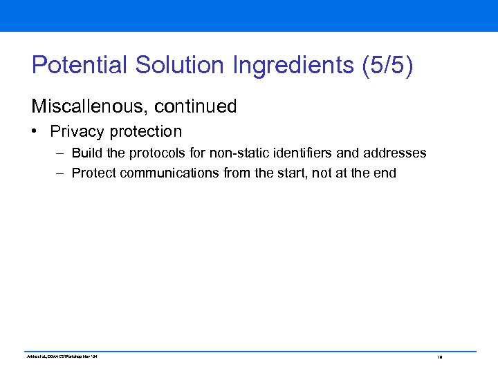 Potential Solution Ingredients (5/5) Miscallenous, continued • Privacy protection – Build the protocols for