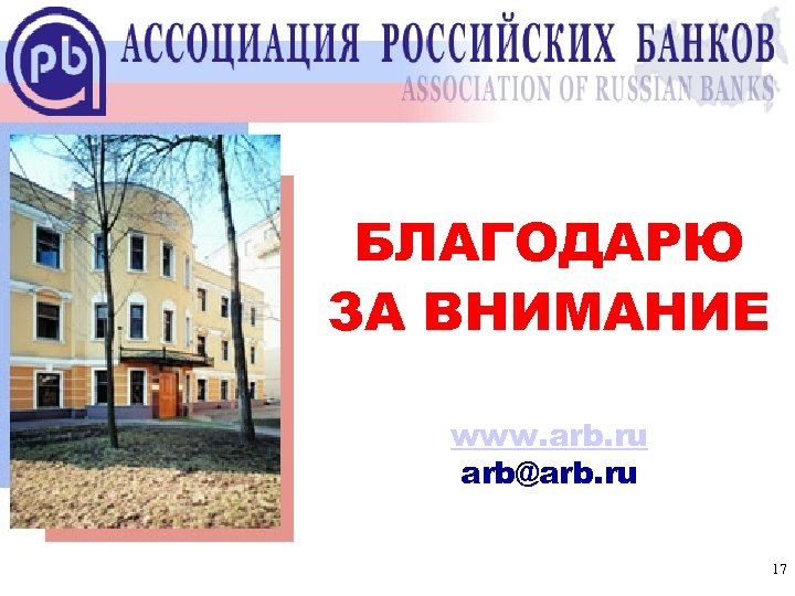 Ассоциация российских банков БЛАГОДАРЮ ЗА ВНИМАНИЕ www. arb. ru arb@arb. ru 17 