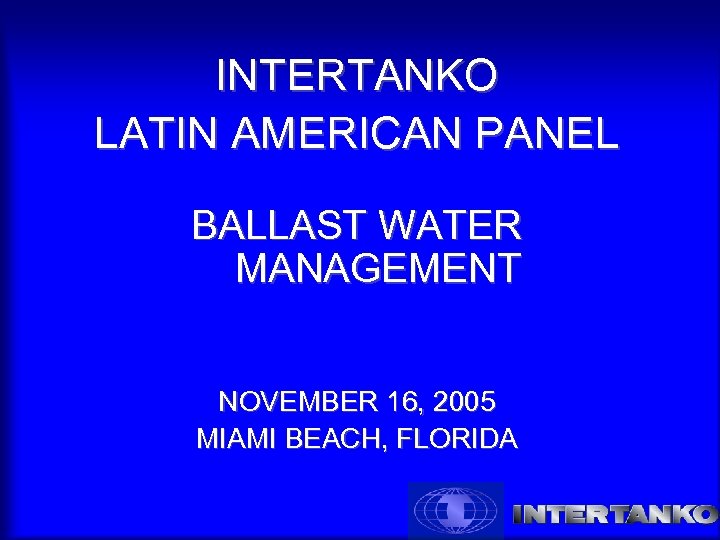 INTERTANKO LATIN AMERICAN PANEL BALLAST WATER MANAGEMENT NOVEMBER 16, 2005 MIAMI BEACH, FLORIDA 